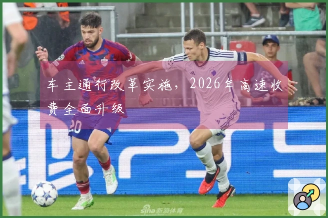 车主通行改革实施，2026年高速收费全面升级