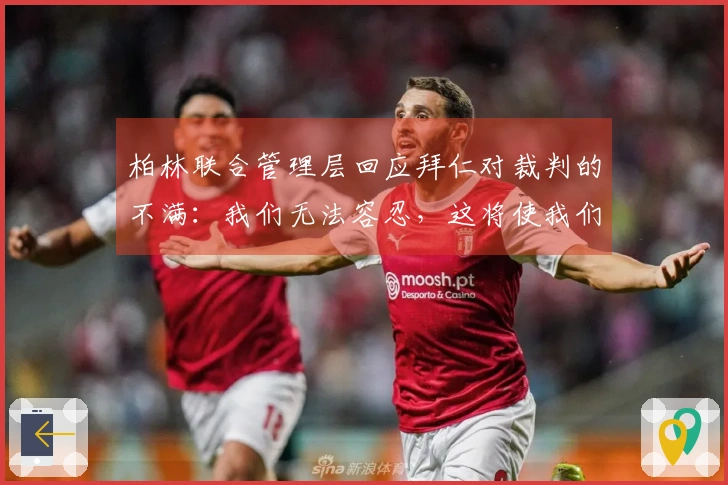 柏林联合管理层回应拜仁对裁判的不满：我们无法容忍，这将使我们成为受害者
