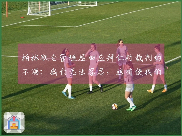 柏林联合管理层回应拜仁对裁判的不满：我们无法容忍，这将使我们成为受害者