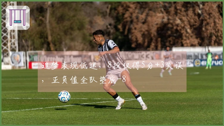 追梦表现低迷，8投仅得5分+3失误，正负值全队垫底-8