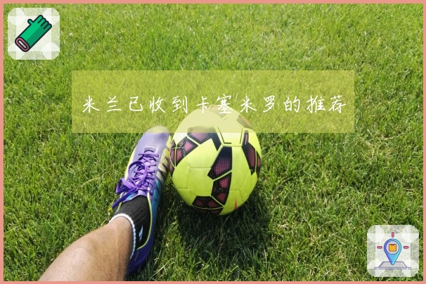 米兰已收到卡塞米罗的推荐