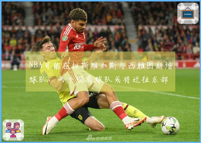 NBA可能在拉斯维加斯与西雅图新增球队，两个现有球队或将迁往东部