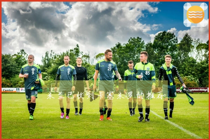 米兰已收到卡塞米罗的推荐