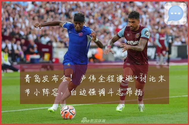 青岛发布会！卢伟全程谦逊+讨论末节小阵容，白边强调斗志昂扬
