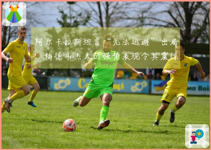 阿尔卡拉斯坦言“无法逃避”出局：梅德韦杰夫的强势表现令其震惊