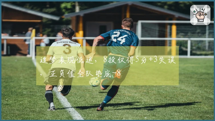 追梦表现低迷，8投仅得5分+3失误，正负值全队垫底-8