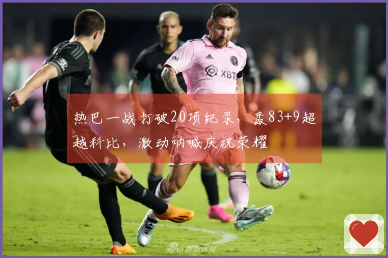 热巴一战打破20项纪录，轰83+9超越科比，激动呐喊庆祝荣耀