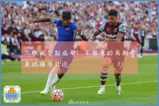 元敏诚告别成都：不经意的离别带来祝福与好运