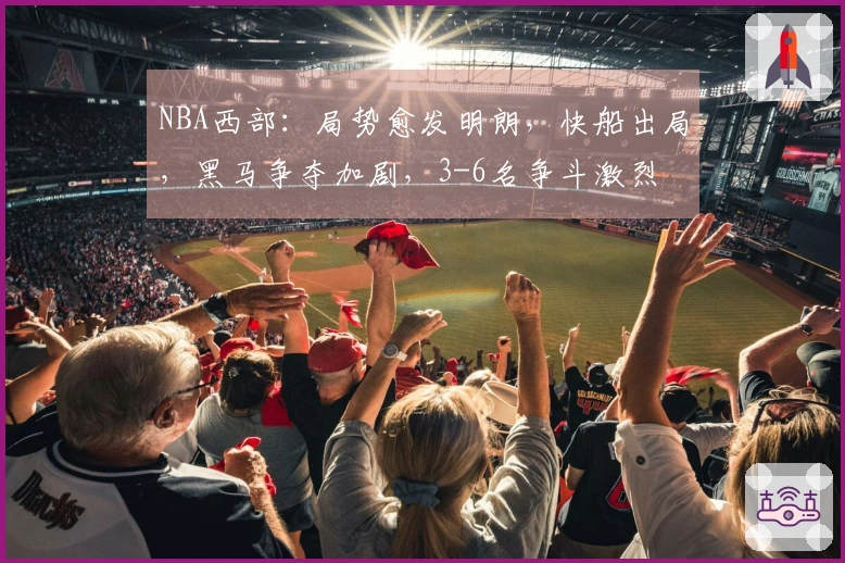 NBA西部：局势愈发明朗，快船出局，黑马争夺加剧，3-6名争斗激烈