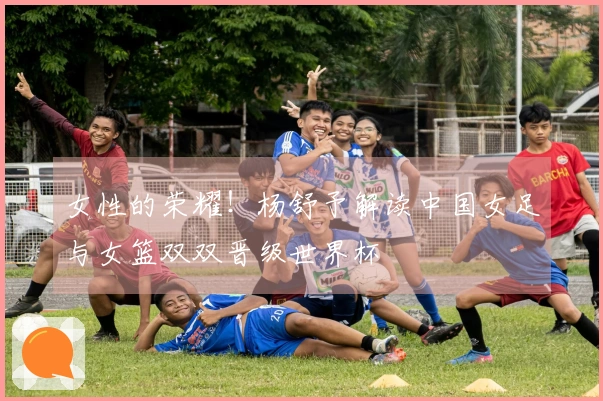 女性的荣耀！杨舒予解读中国女足与女篮双双晋级世界杯